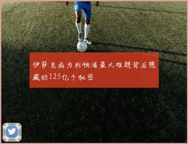 伊萨克成为利物浦最大难题背后隐藏的125亿个秘密