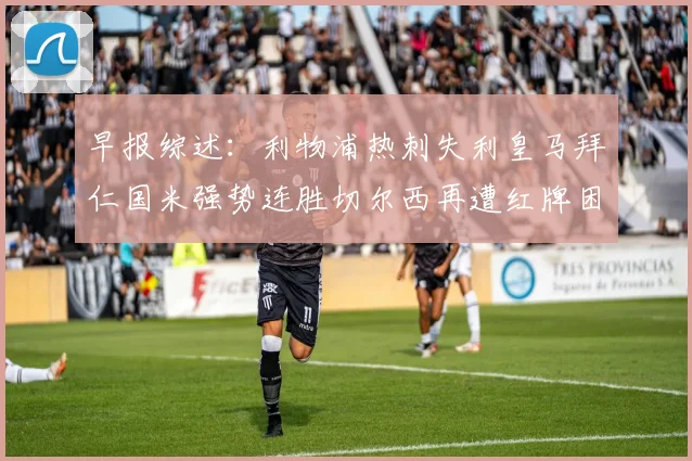 早报综述：利物浦热刺失利皇马拜仁国米强势连胜切尔西再遭红牌困扰