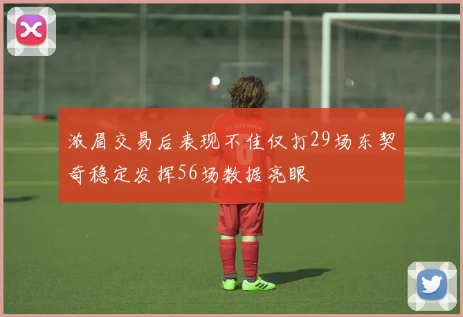 浓眉交易后表现不佳仅打29场东契奇稳定发挥56场数据亮眼