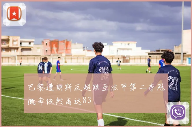 巴黎遭朗斯反超跌至法甲第二夺冠概率依然高达83