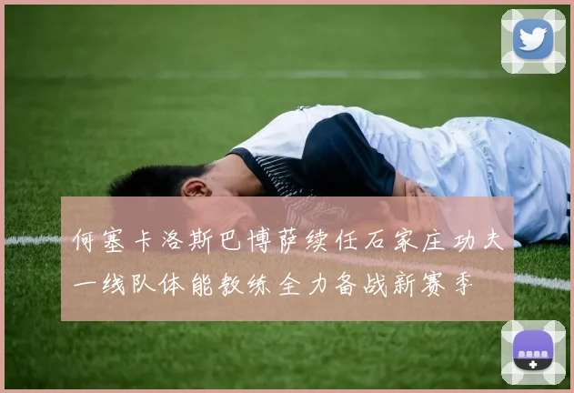 何塞卡洛斯巴博萨续任石家庄功夫一线队体能教练全力备战新赛季