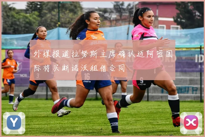 外媒报道拉努斯主席确认迈阿密国际将买断诺沃租借合同