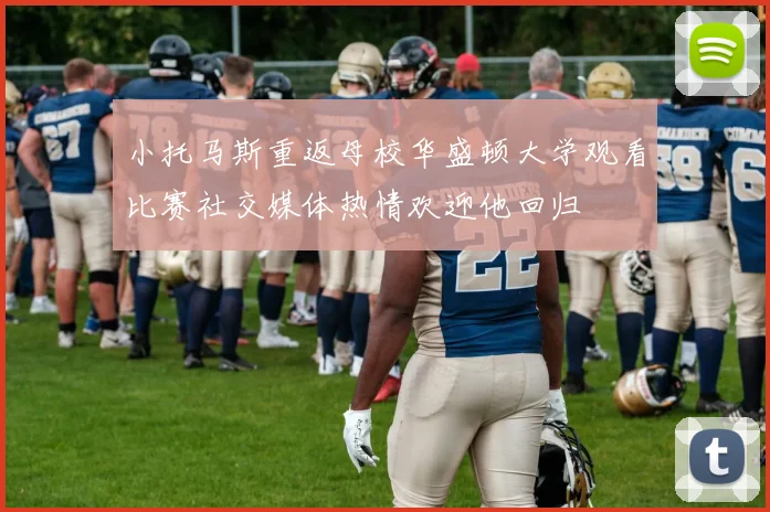 小托马斯重返母校华盛顿大学观看比赛社交媒体热情欢迎他回归