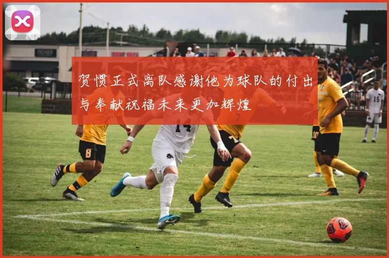 贺惯正式离队感谢他为球队的付出与奉献祝福未来更加辉煌