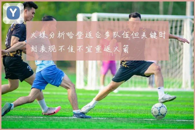 火媒分析哈登适合多队伍但关键时刻表现不佳不宜重返火箭