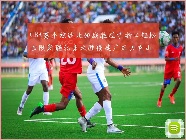 CBA赛季综述北控战胜辽宁浙江轻松击败新疆北京大胜福建广东力克山西