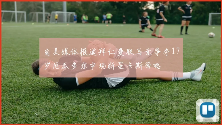 南美媒体报道拜仁曼联马竞争夺17岁厄瓜多尔中场新星卡斯蒂略