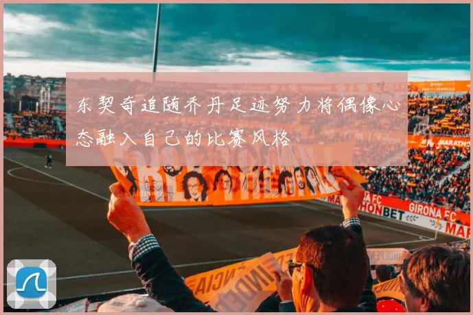 东契奇追随乔丹足迹努力将偶像心态融入自己的比赛风格