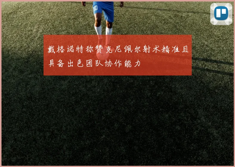 戴格诺特称赞克尼佩尔射术精准且具备出色团队协作能力