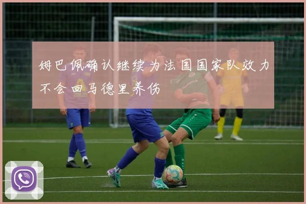 姆巴佩确认继续为法国国家队效力不会回马德里养伤