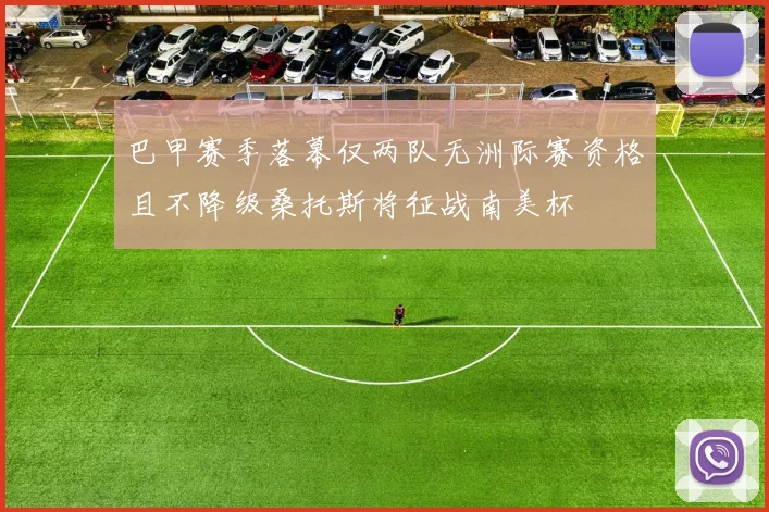 巴甲赛季落幕仅两队无洲际赛资格且不降级桑托斯将征战南美杯