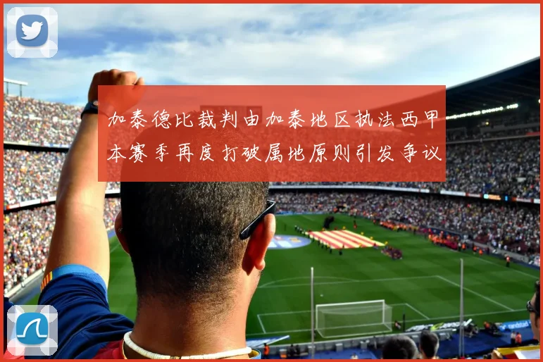加泰德比裁判由加泰地区执法西甲本赛季再度打破属地原则引发争议