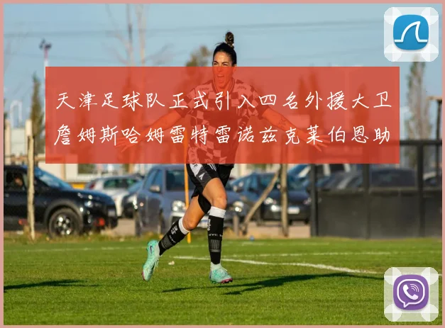 天津足球队正式引入四名外援大卫詹姆斯哈姆雷特雷诺兹克莱伯恩助力新赛季
