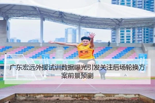 广东宏远外援试训数据曝光引发关注后场轮换方案前景预测 - IMSPORTS